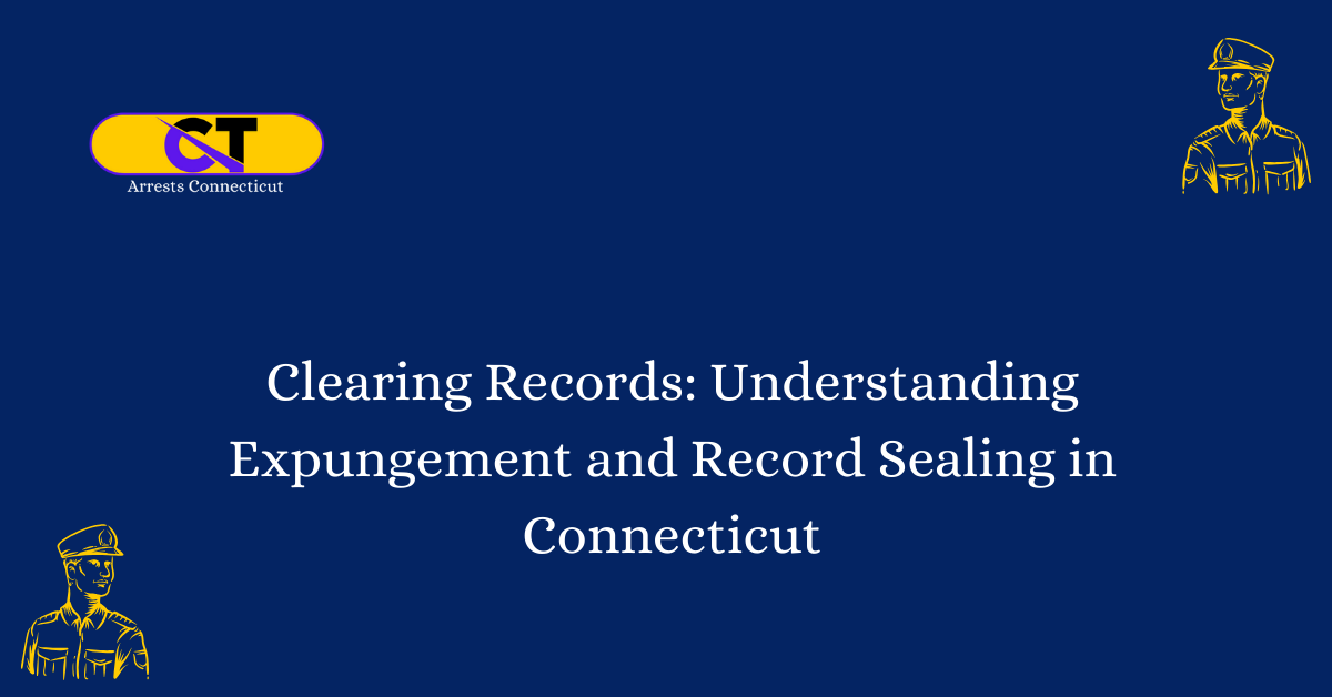 Clearing Records Understanding Expungement and Record Sealing in Connecticut