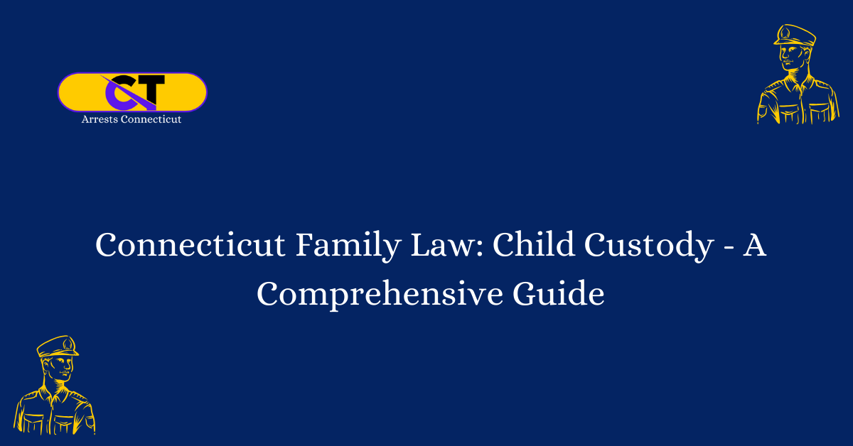 Connecticut Family Law Child Custody - A Comprehensive Guide - Arrests ...